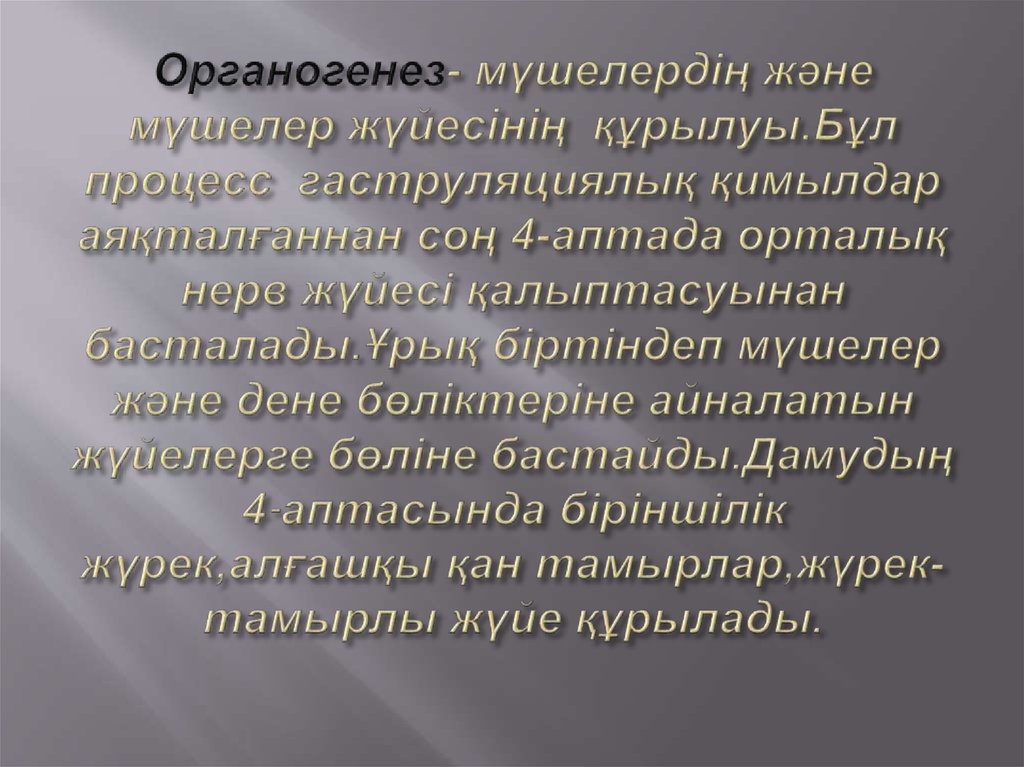 Органогенез- мүшелердің және мүшелер жүйесінің құрылуы.Бұл процесс гаструляциялық қимылдар аяқталғаннан соң 4-аптада орталық нерв жүйесі 