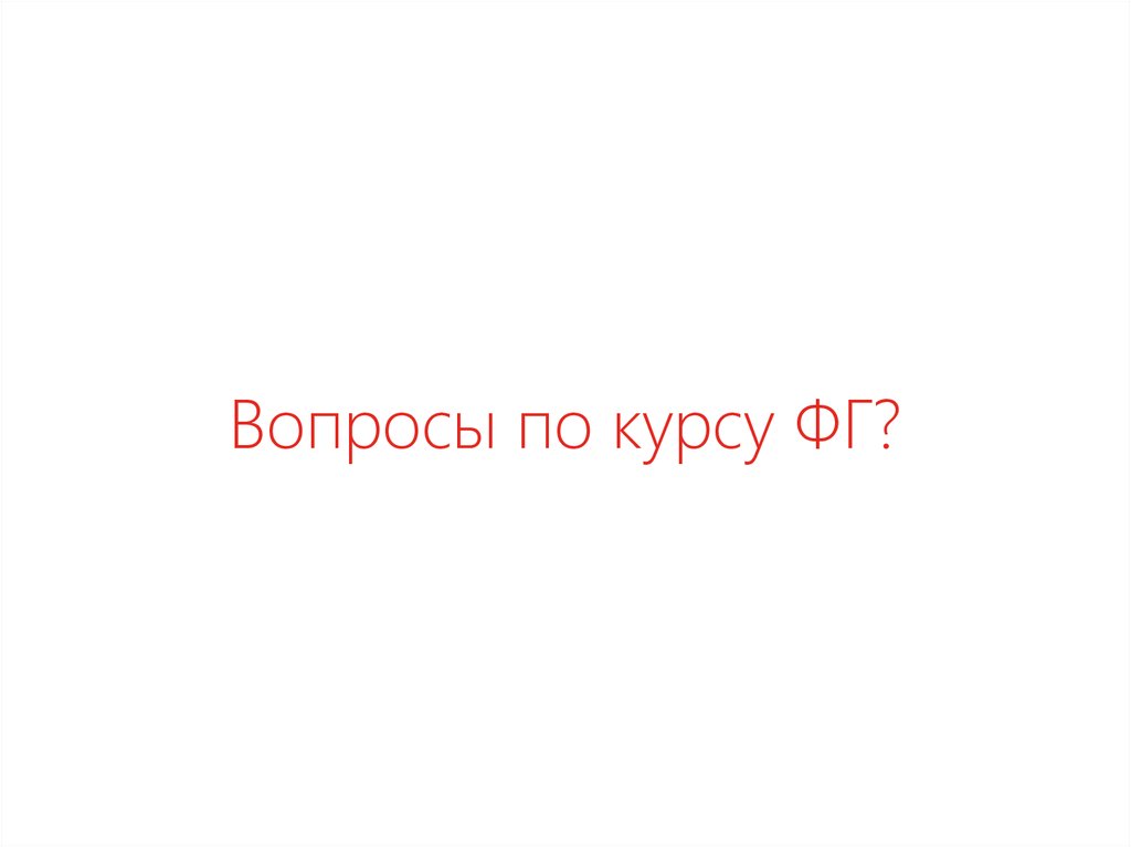 Вопросы по курсу ФГ?