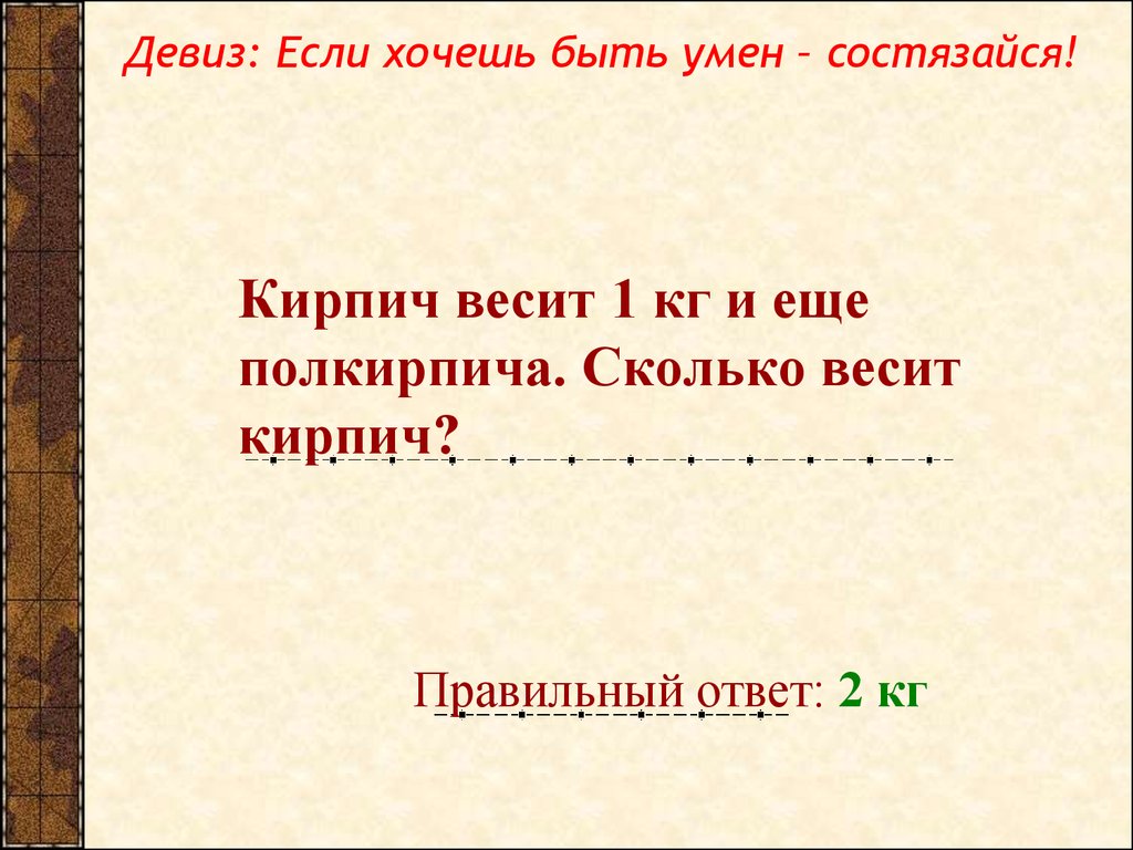 Ответ кг. Кирпич весит 1 кг и еще полкирпича сколько. Кирпич весит 1 кг и еще полкирпича сколько весит кирпич. Кирпич весит 1 кг и полкирпича сколько весит. Кирпич весит кг и еще полкирпича.