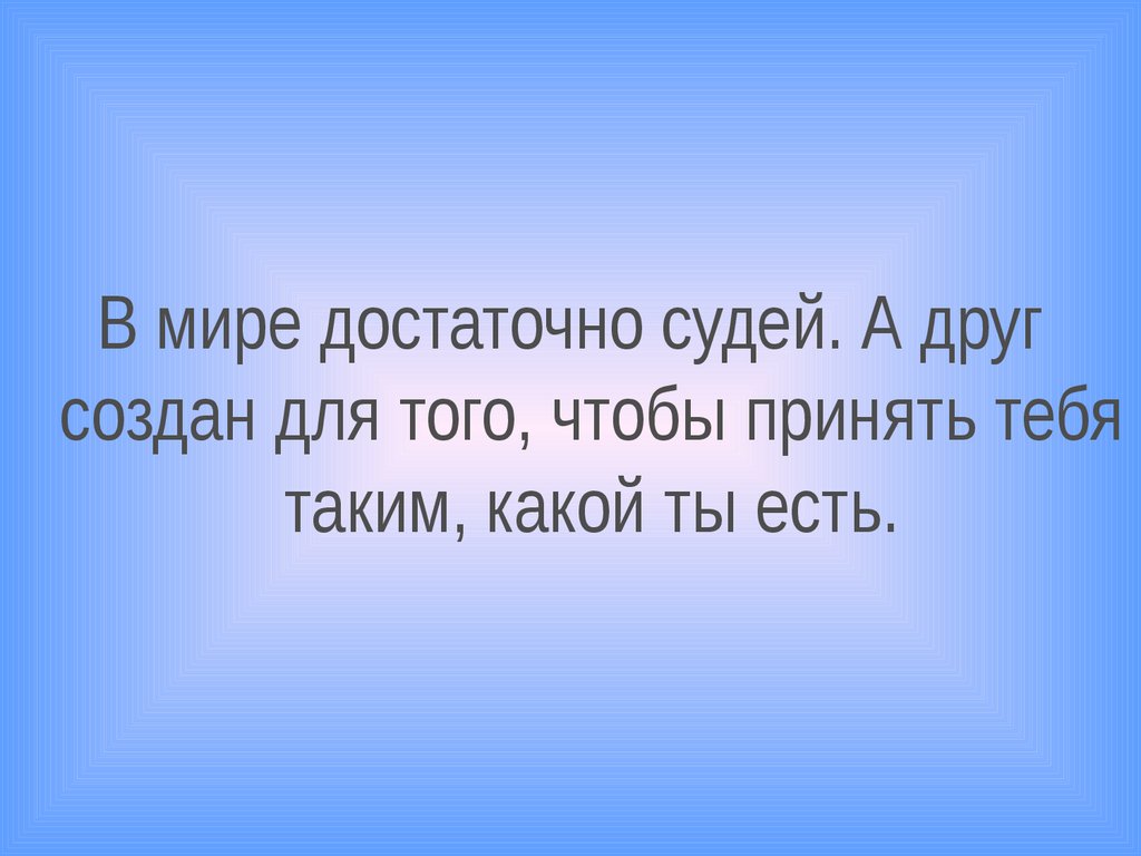 Достаточно. В мире достаточно судей. В мире достаточно судей а друг. В мире достаточно судей а друг создан. В мире много судей а друг создан для того чтобы тебя принять.