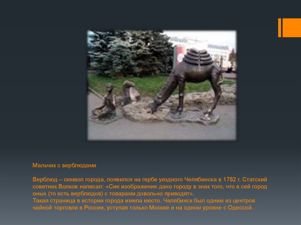 Мальчик с верблюдами Верблюд – символ города, появился на гербе уездного Челябинска в 1782 г. Статский советник Волков написал: «Сие изображ