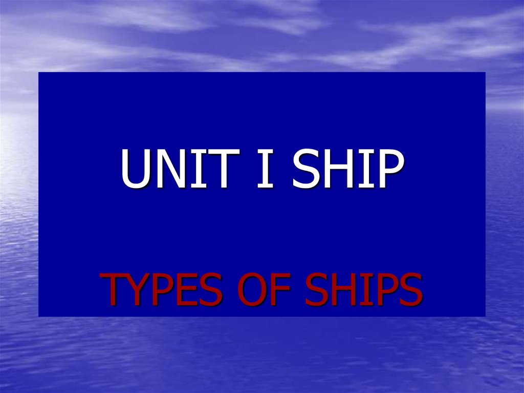 UNIT I SHIP TYPES OF SHIPS