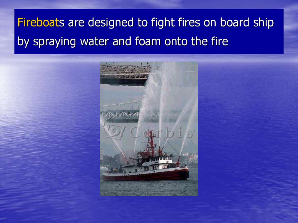 Fireboats are designed to fight fires on board ship by spraying water and foam onto the fire
