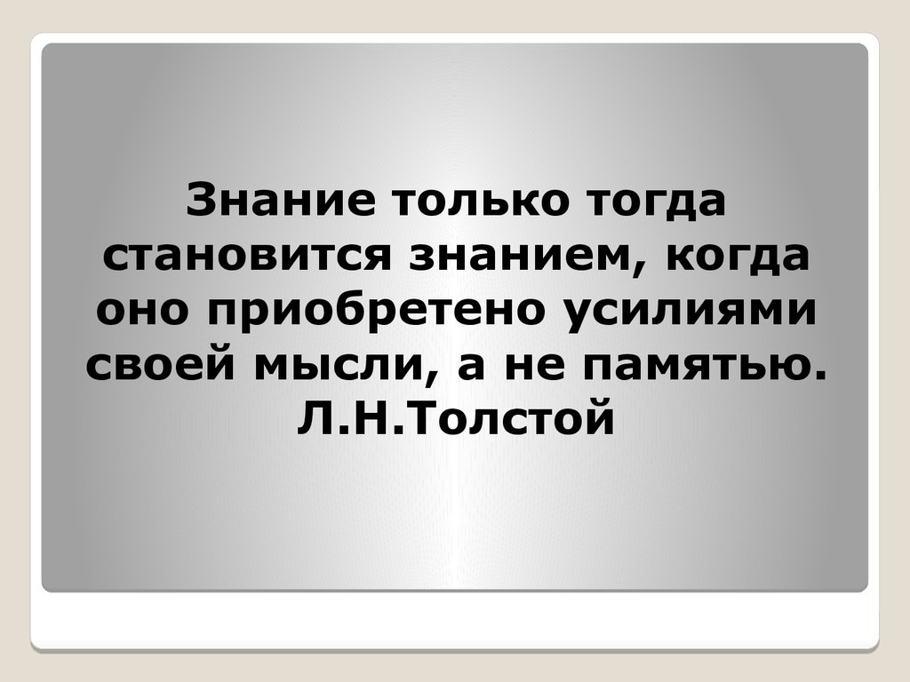 Знанием станет. Знание только тогда знание. Знание усилием своей мысли. Усилием мысли, а не памятью. Текст л н Толстого про способность мыслить.