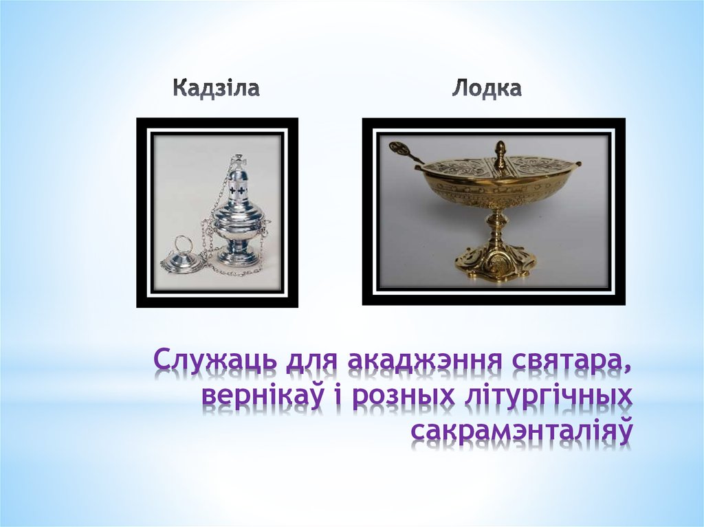 Служаць для акаджэння святара, вернікаў і розных літургічных сакрамэнталіяў