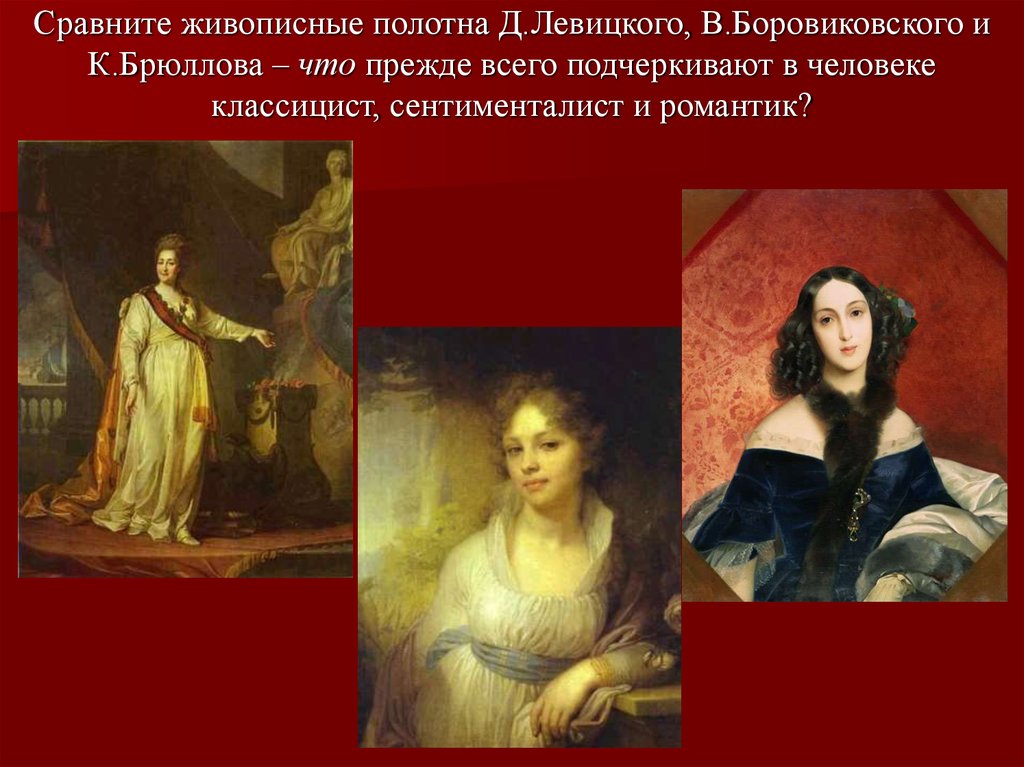 Сравните живописные полотна Д.Левицкого, В.Боровиковского и К.Брюллова – что прежде всего подчеркивают в человеке классицист, сентиментал