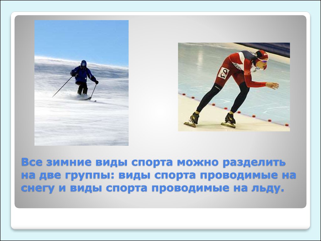 Все зимние виды спорта можно разделить на две группы: виды спорта проводимые на снегу и виды спорта проводимые на льду.
