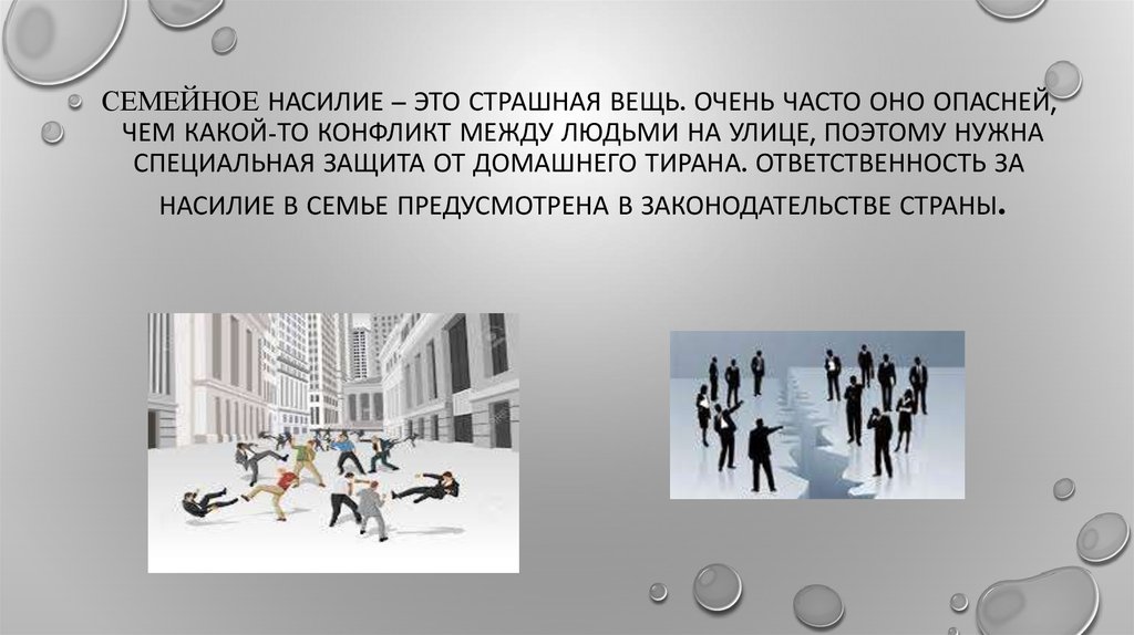 Семейное насилие – это страшная вещь. Очень часто оно опасней, чем какой-то конфликт между людьми на улице, поэтому нужна специальная защит