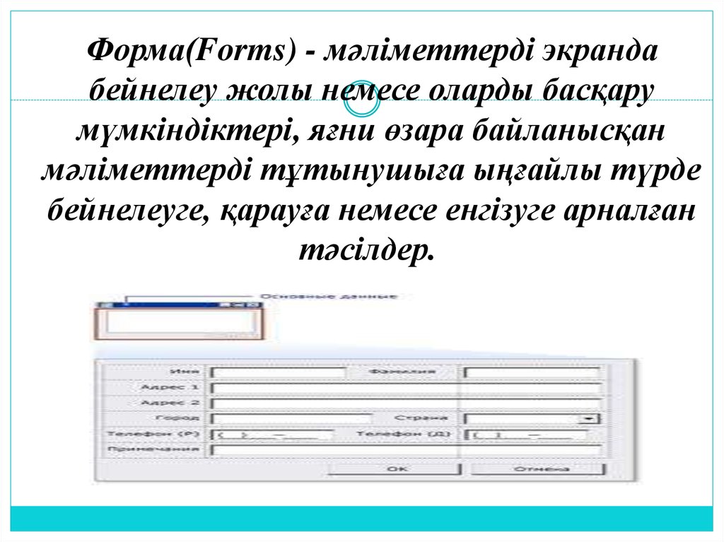 Форма(Forms) - мәліметтерді экранда бейнелеу жолы немесе оларды басқару мүмкіндіктері, яғни өзара байланысқан мәліметтерді