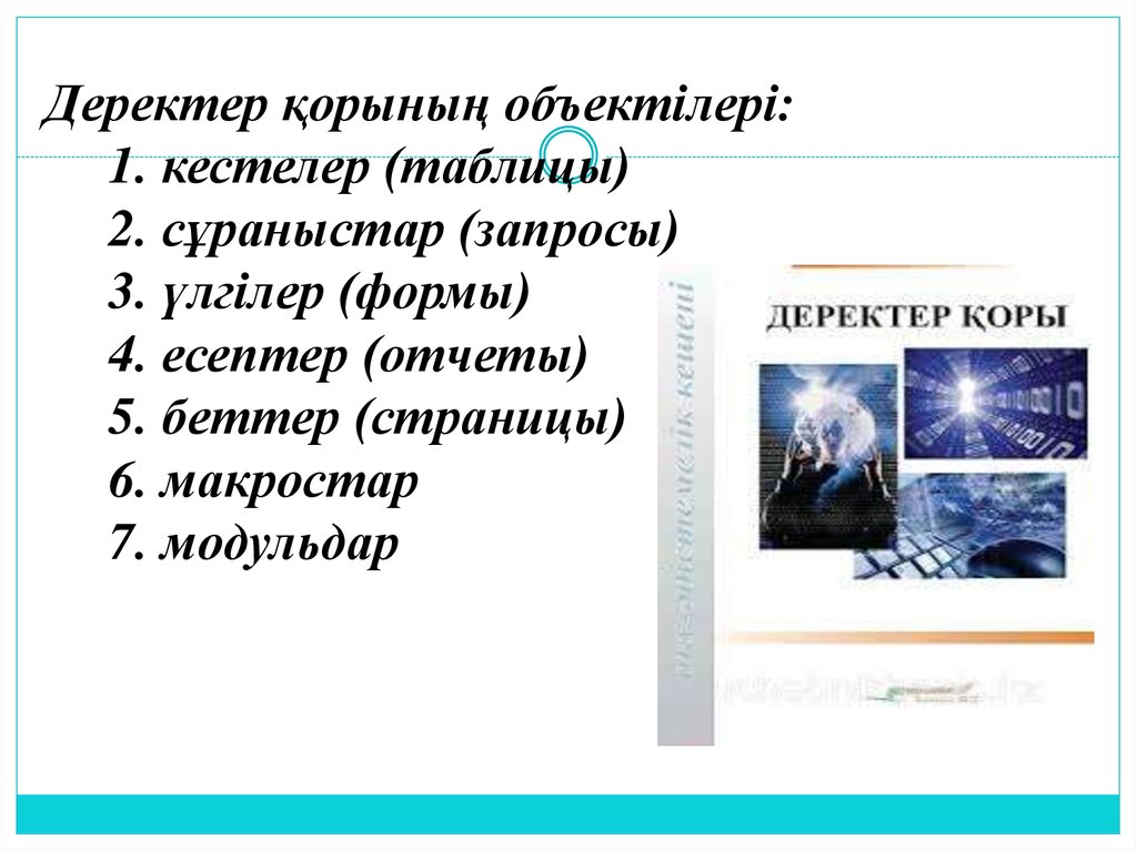 Деректер қорының объектілері: 1. кестелер (таблицы) 2. сұраныстар (запросы) 3. үлгілер (формы) 4. есептер (отчеты) 5. беттер