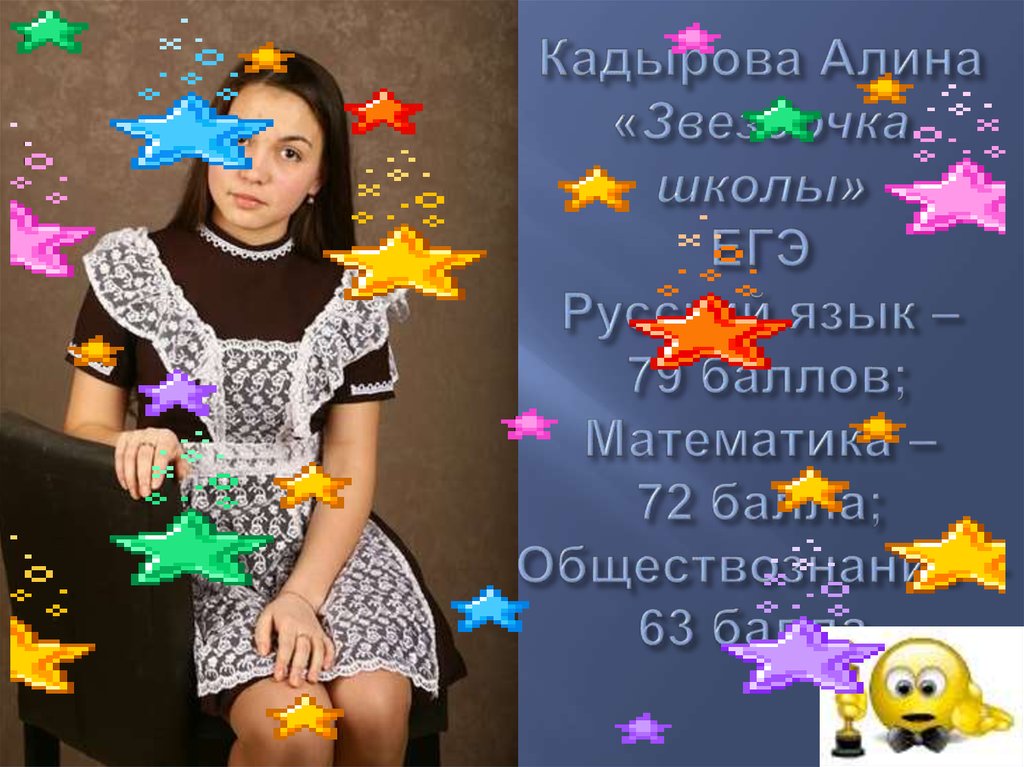 Кадырова Алина «Звездочка школы» ЕГЭ Русский язык – 79 баллов; Математика – 72 балла; Обществознание – 63 балла.