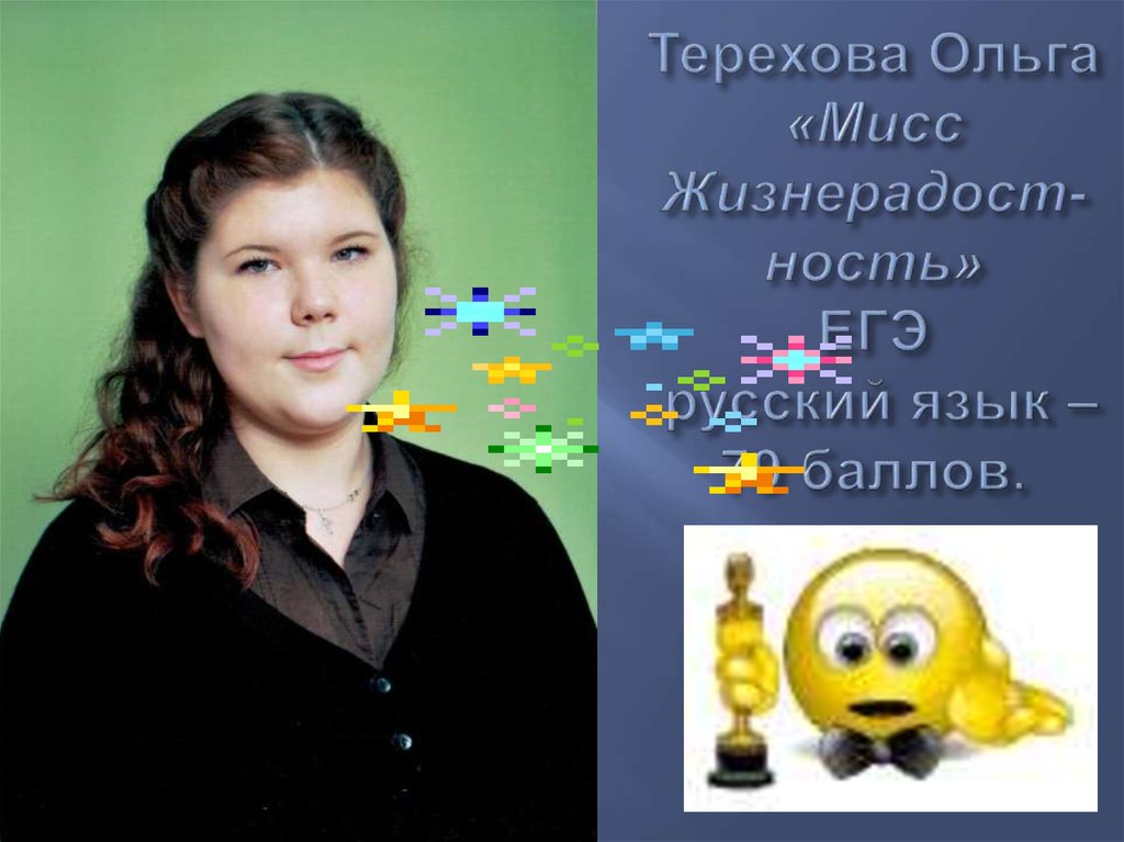 Терехова Ольга «Мисс Жизнерадост-ность» ЕГЭ русский язык – 79 баллов.