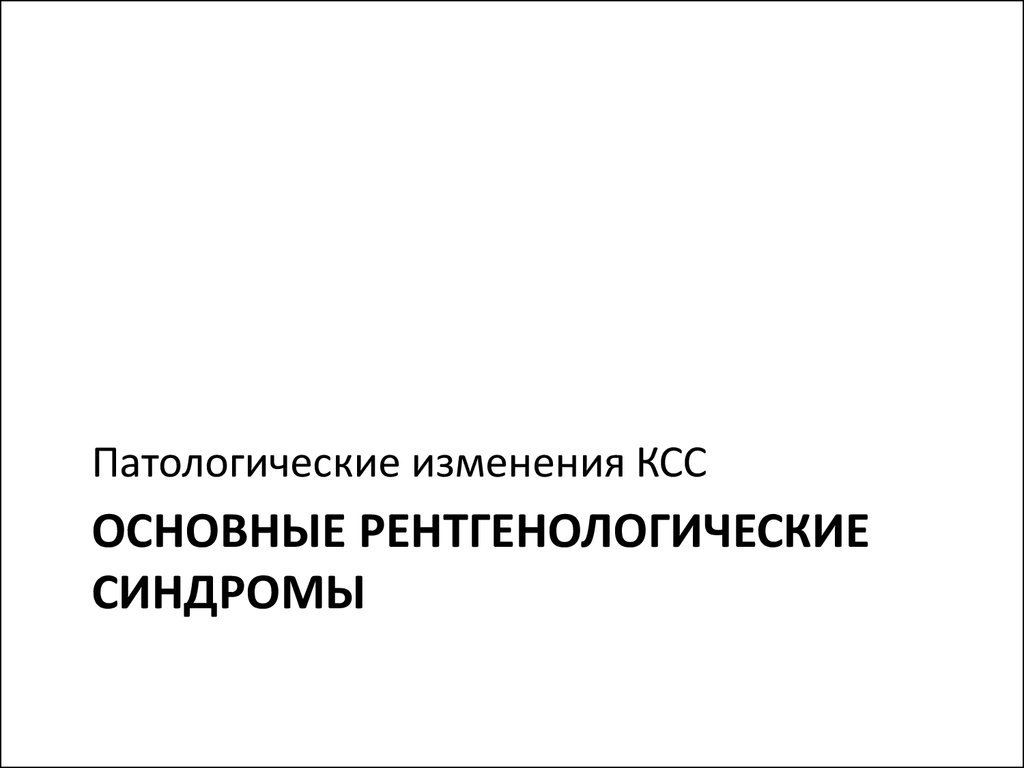 Патологические изменения. Основные рентгенологические синдромы. Синдромы ксс основные рентгенологические.