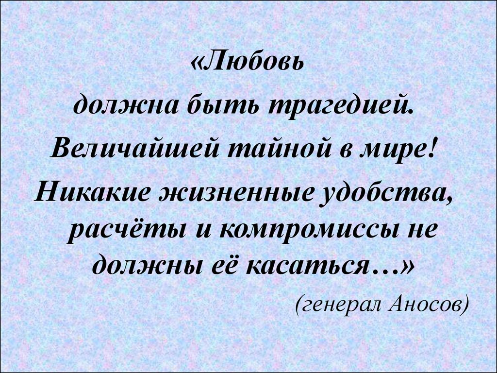 Любовь обязательна. «Любовь должна быть трагедией. Величайшей ￼ в мире».. Любовь должна быть величайшей тайной в мире. Куприн гранатовый браслет генерал Аносов. Любовь должна быть трагедией величайшей тайной в мире.