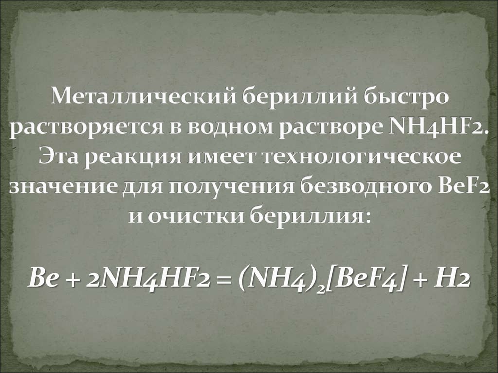 Металлический бериллий быстро растворяется в водном растворе NH4HF2. Эта реакция имеет технологическое значение для получения безводного Be