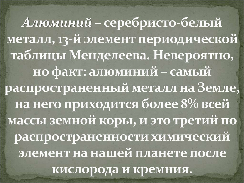 Алюминий – серебристо-белый металл, 13-й элемент периодической таблицы Менделеева. Невероятно, но факт: алюминий – самый распространенный 