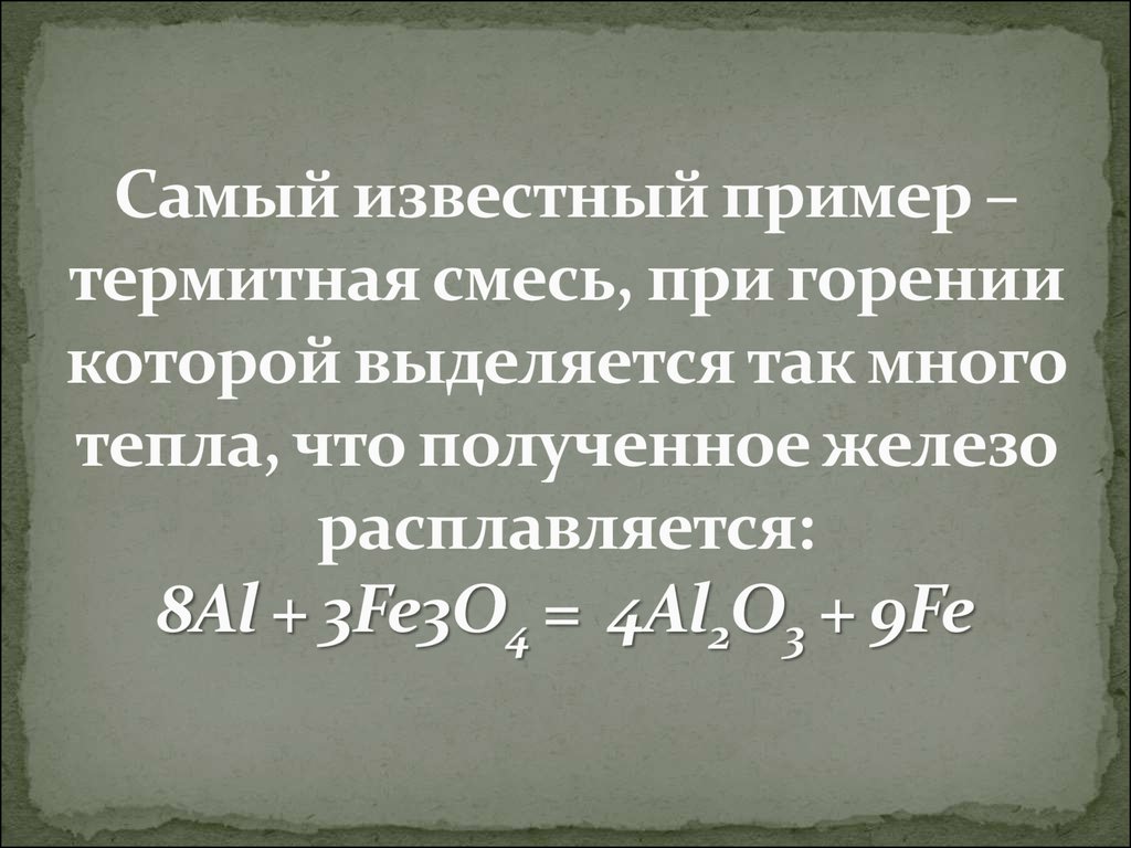 Самый известный пример – термитная смесь, при горении которой выделяется так много тепла, что полученное железо расплавляется: 8Al + 3Fe3O4 = 4Al2