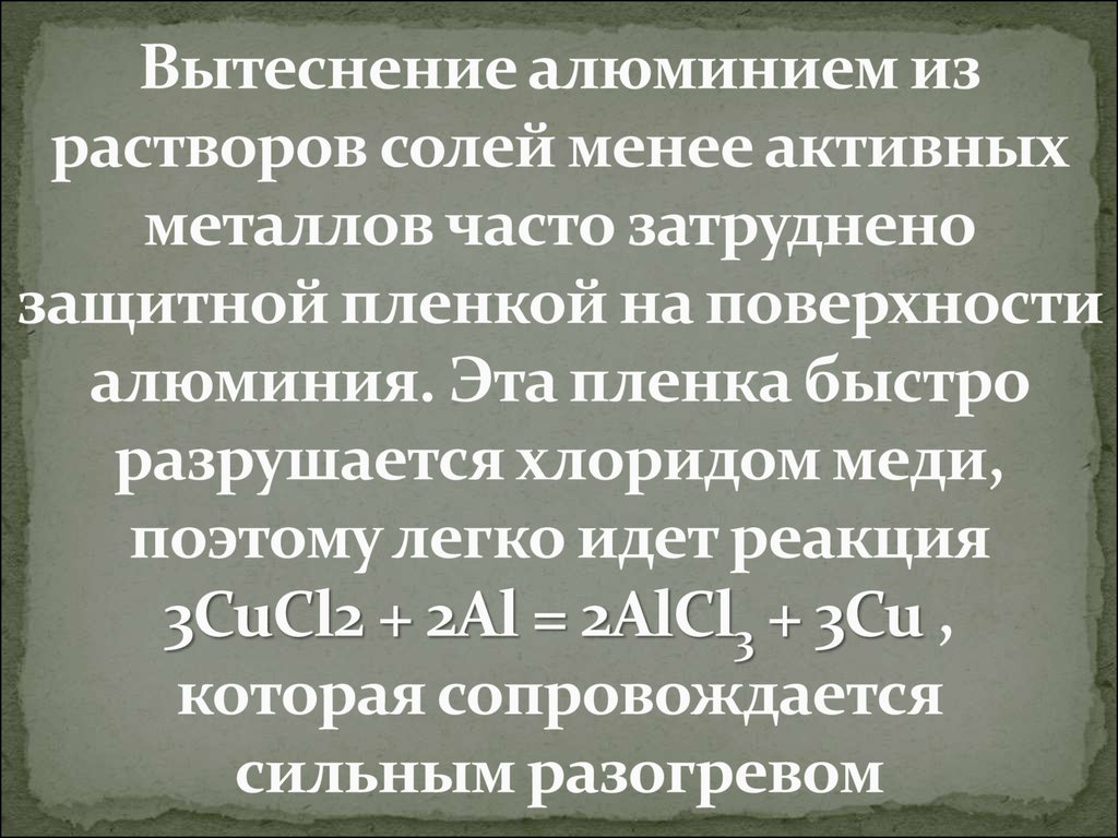 Вытеснение алюминием из растворов солей менее активных металлов часто затруднено защитной пленкой на поверхности алюминия. Эта пленка бы