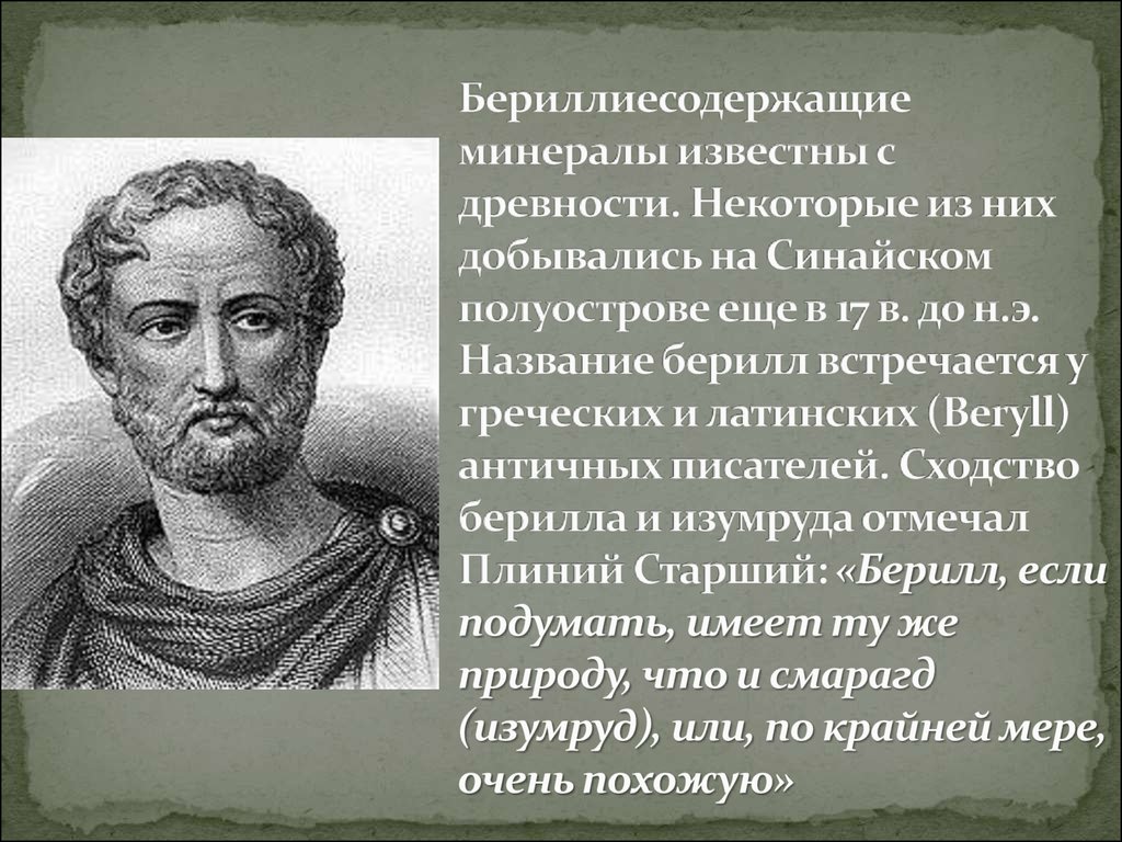 Бериллиесодержащие минералы известны с древности. Некоторые из них добывались на Синайском полуострове еще в 17 в. до н.э. Название берилл в