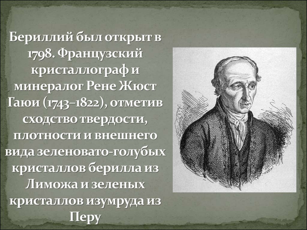 Бериллий был открыт в 1798. Французский кристаллограф и минералог Рене Жюст Гаюи (1743–1822), отметив сходство твердости, плотности и внешнего ви