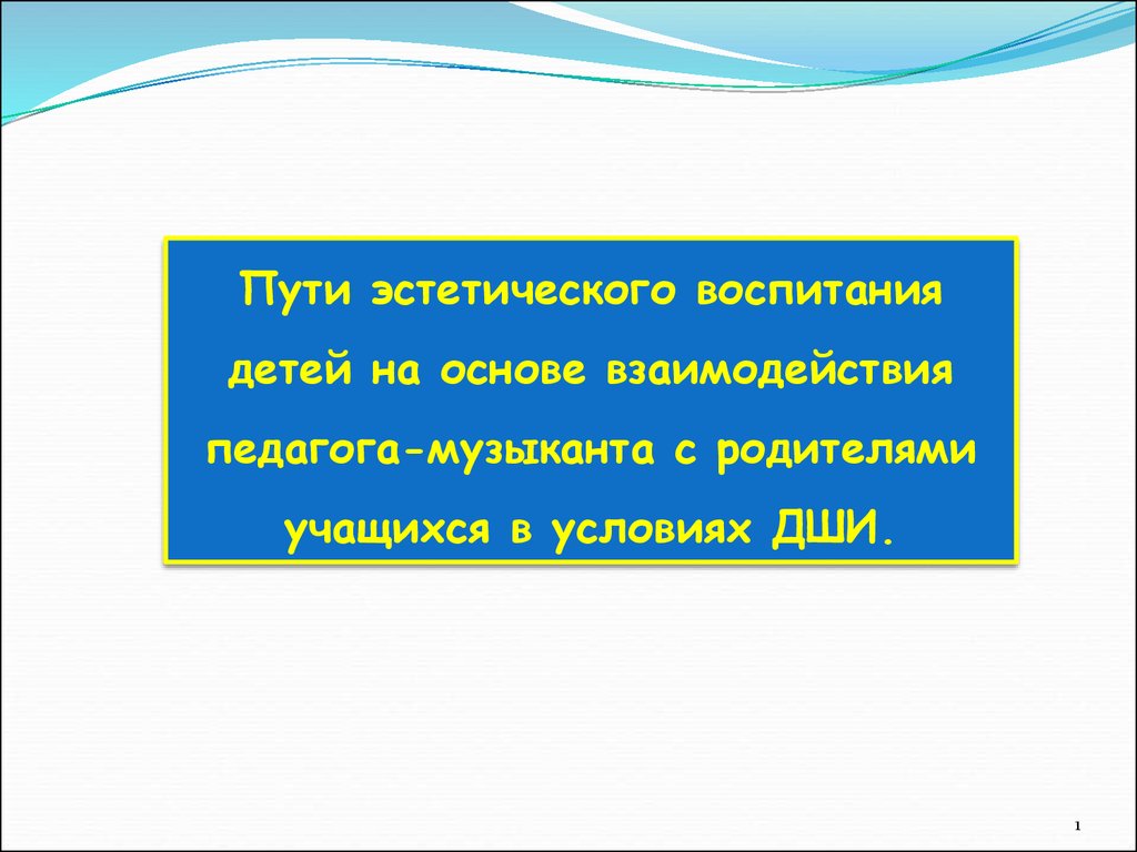 Пути эстетического воспитания детей на основе взаимодействия педагога-музыканта  с родителями учащихся в условиях ДШИ - презентация онлайн