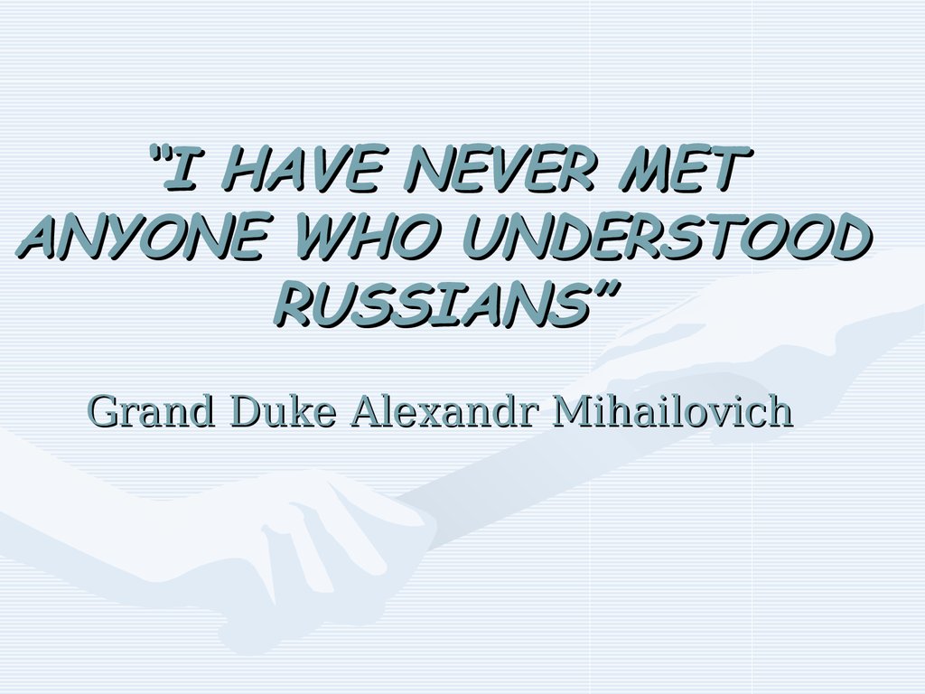 “I HAVE NEVER MET ANYONE WHO UNDERSTOOD RUSSIANS” Grand Duke Alexandr Mihailovich