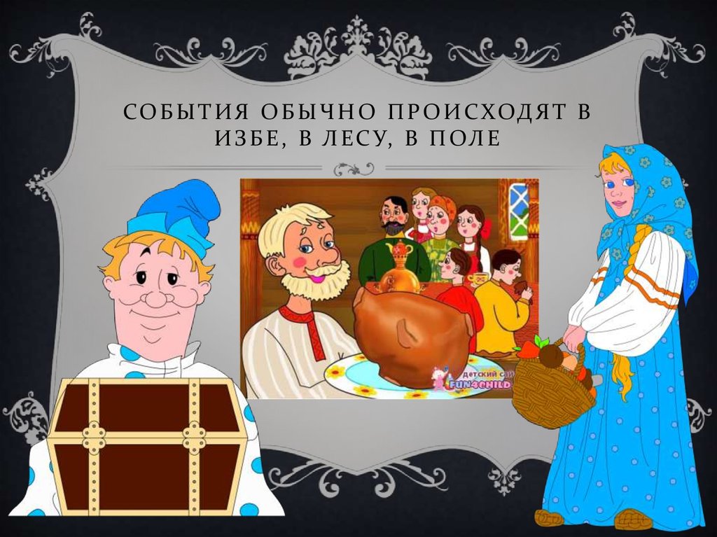 События обычно происходят в избе, в лесу, в поле