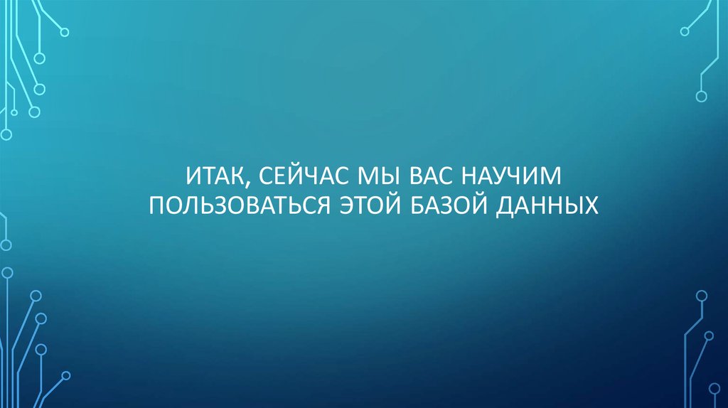 Итак, сейчас мы вас научим пользоваться этой базой данных