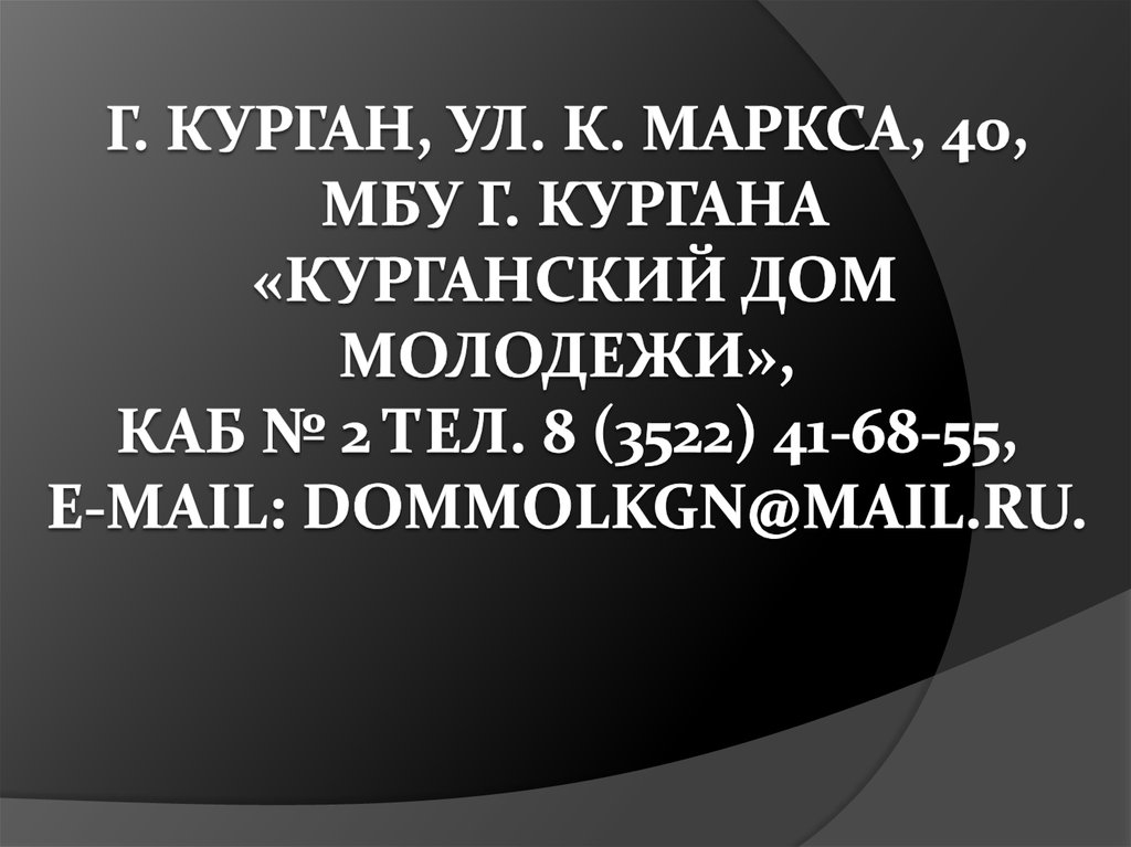 г. Курган, ул. К. Маркса, 40, МБУ г. Кургана «Курганский Дом молодежи», каб № 2 тел. 8 (3522) 41-68-55, е-mail: dommolkgn@mail.ru.