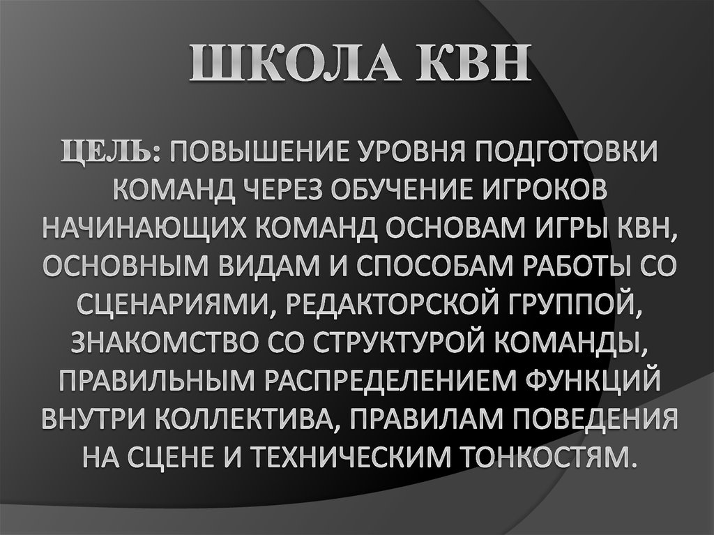 Школа квн Цель: повышение уровня подготовки команд через обучение игроков начинающих команд основам игры КВН, основным видам и способам ра