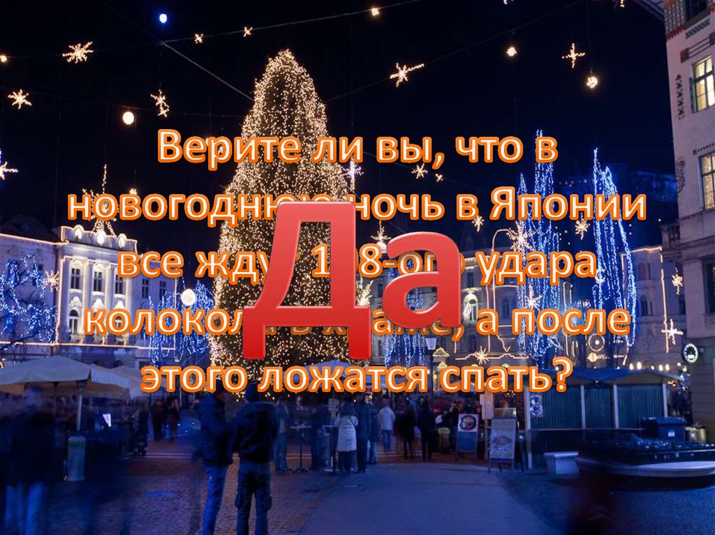 Верите ли вы, что в новогоднюю ночь в Японии все ждут 108-ого удара колокола в храме, а после этого ложатся спать?