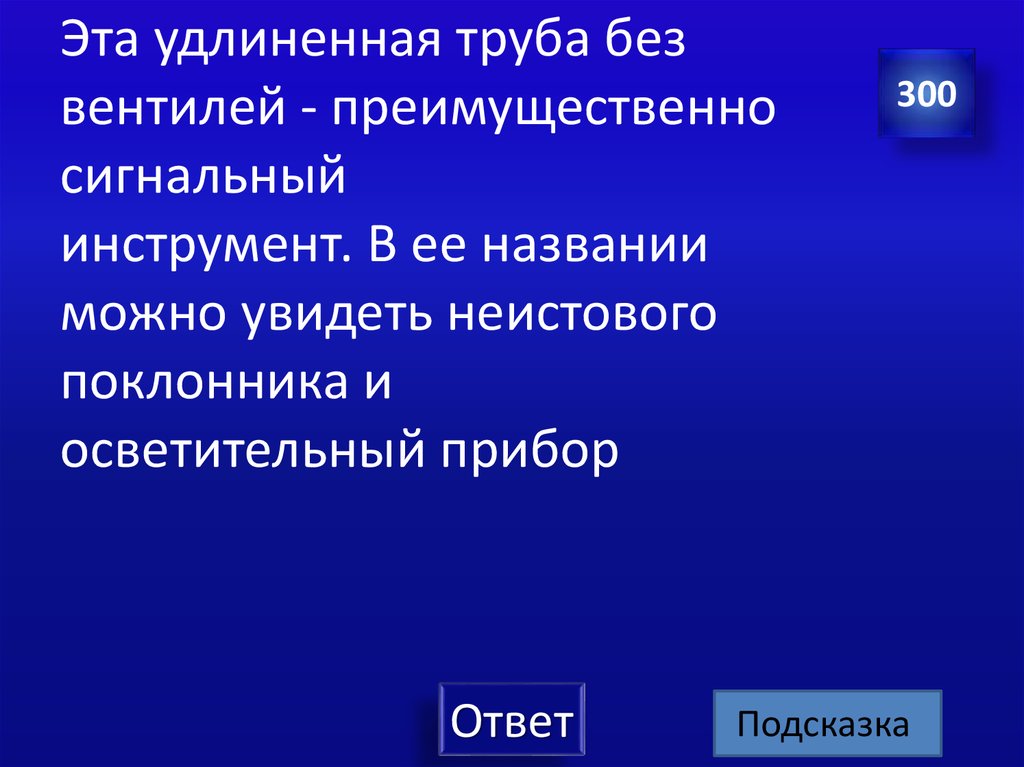 Эта удлиненная труба без вентилей - преимущественно сигнальный инструмент. В ее названии можно увидеть неистового поклонника и осветитель