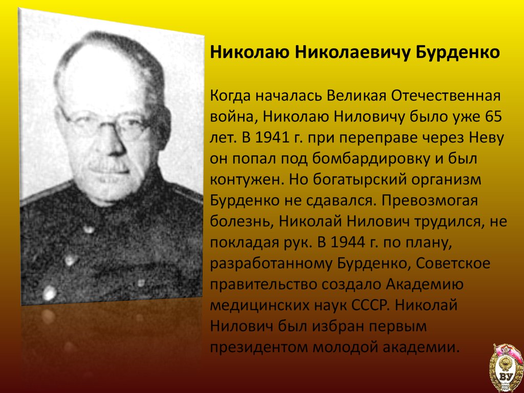 Николаю Николаевичу Бурденко Когда началась Великая Отечественная война, Николаю Ниловичу было уже 65 лет. В 1941 г. при переправе через Неву 