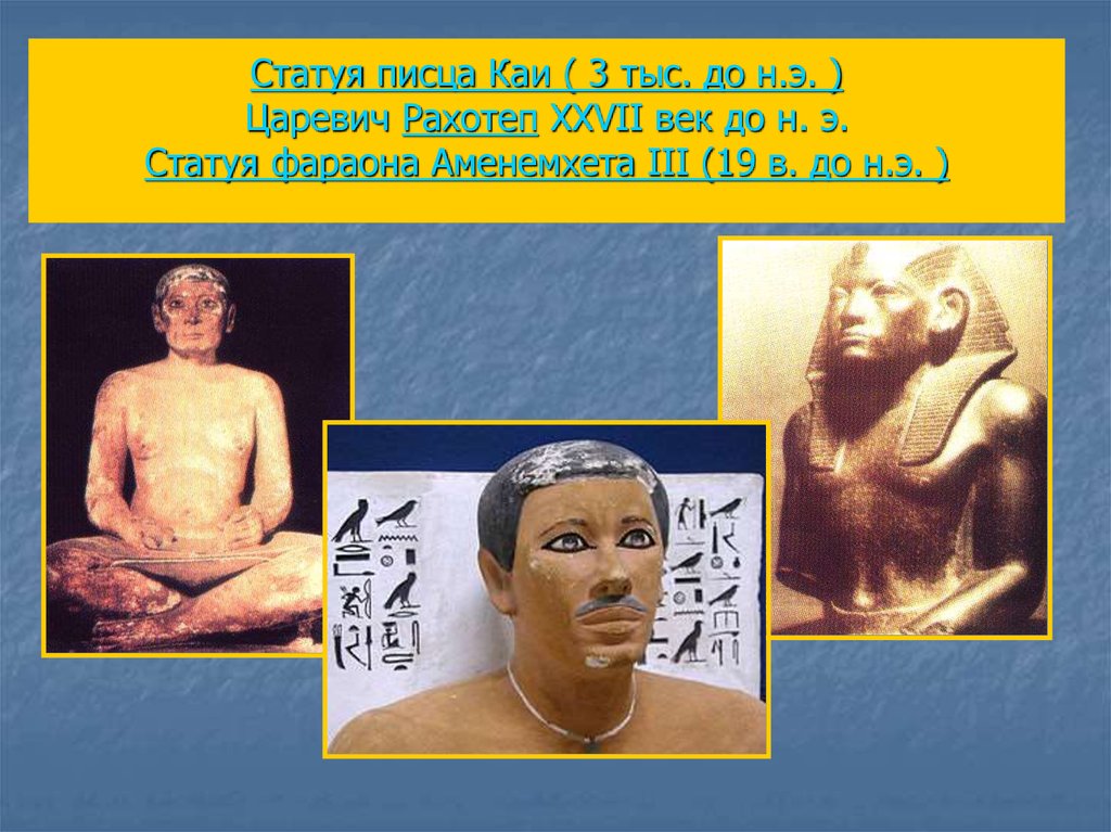 Статуя писца Каи ( 3 тыс. до н.э. ) Царевич Рахотеп XXVII век до н. э. Статуя фараона Аменемхета III (19 в. до н.э. )