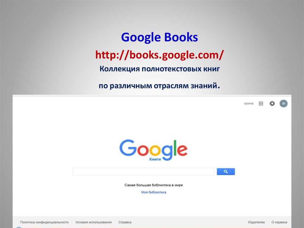 Google Books http://books.google.com/ Коллекция полнотекстовых книг по различным отраслям знаний.