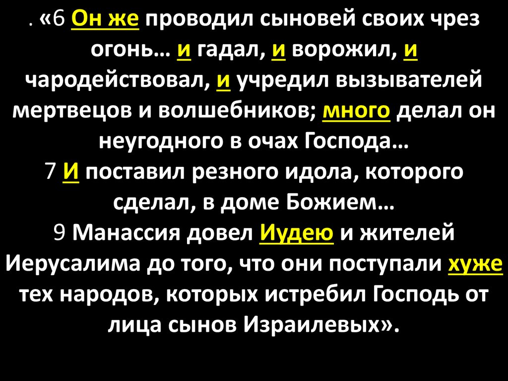 . «6 Он же проводил сыновей своих чрез огонь… и гадал, и ворожил, и чародействовал, и учредил вызывателей мертвецов и волшебников; много дела
