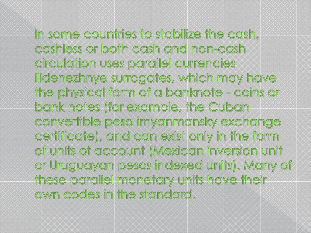 In some countries to stabilize the cash, cashless or both cash and non-cash circulation uses parallel currencies ilidenezhnye surrogates, which may have the physical form of a banknote - coins or bank notes (for example, the Cuban convertible peso imyanma