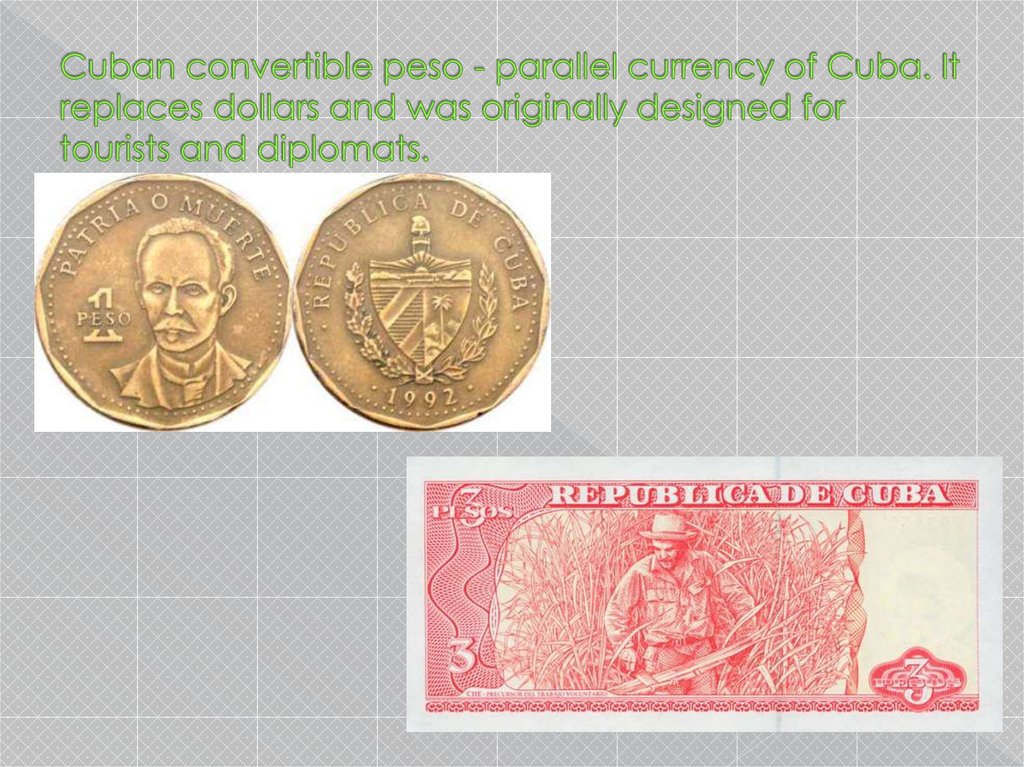 Cuban convertible peso - parallel currency of Cuba. It replaces dollars and was originally designed for tourists and diplomats.
