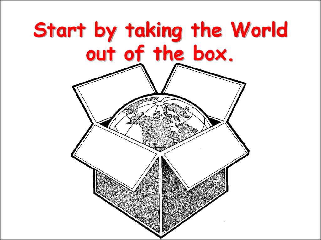 Start by taking the World out of the box.