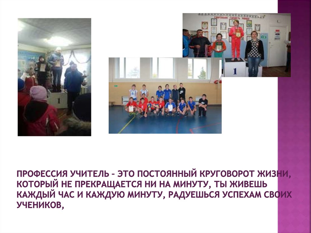 Профессия учитель – это постоянный круговорот жизни, который не прекращается ни на минуту, ты живешь каждый час и каждую минуту, радуешься 