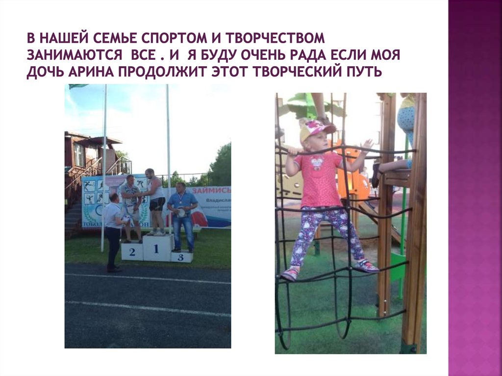 В нашей семье спортом и творчеством занимаются все . И я буду очень рада если моя дочь Арина продолжит этот творческий путь