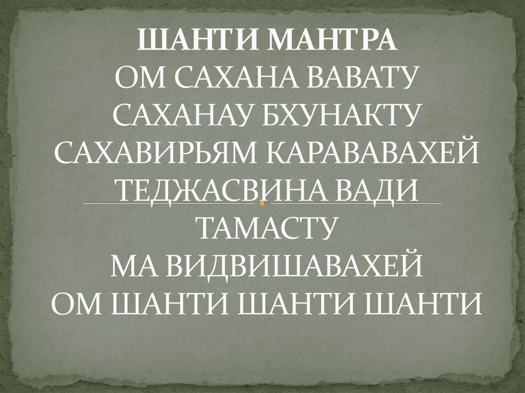 ШАНТИ МАНТРА ОМ САХАНА ВАВАТУ САХАНАУ БХУНАКТУ САХАВИРЬЯМ КАРАВАВАХЕЙ ТЕДЖАСВИНА ВАДИ ТАМАСТУ МА ВИДВИШАВАХЕЙ ОМ ШАНТИ ШАНТИ ШАНТИ