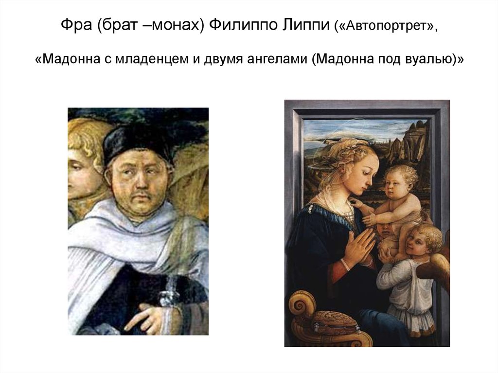 Фра (брат –монах) Филиппо Липпи («Автопортрет», «Мадонна с младенцем и двумя ангелами (Мадонна под вуалью)»
