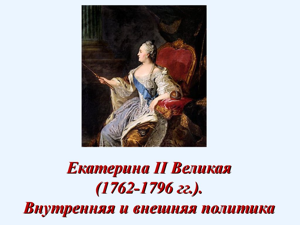 Внешняя политика екатерины 1. Екатерина II Великая (1762-1796). Екатерина II 1762-1796 внешняя и внутренняя. Екатерина II Великая (1762-1796) портрет. Внутренняя политика Екатерины II (1762-1796)..