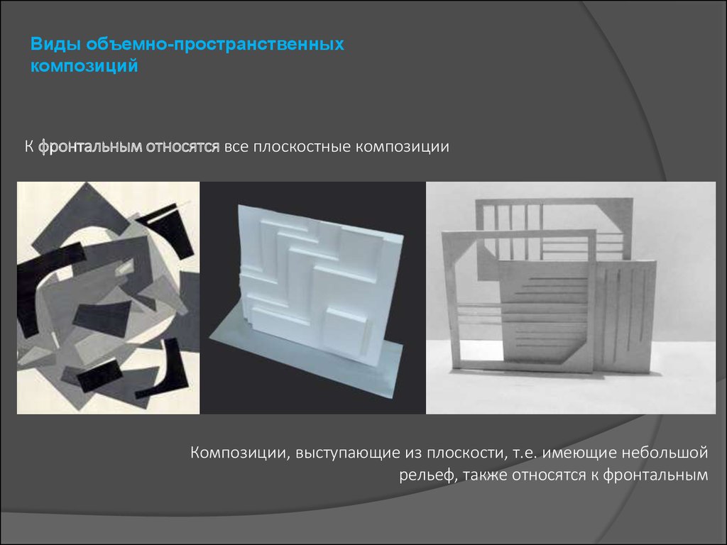 Способы получения объемных рельефных форм. Типы пространственной композиции. Типы объемно-пространственной композиции. Объемно фронтальная композиция. Фронтальная объемная и глубинно-пространственная композиция.