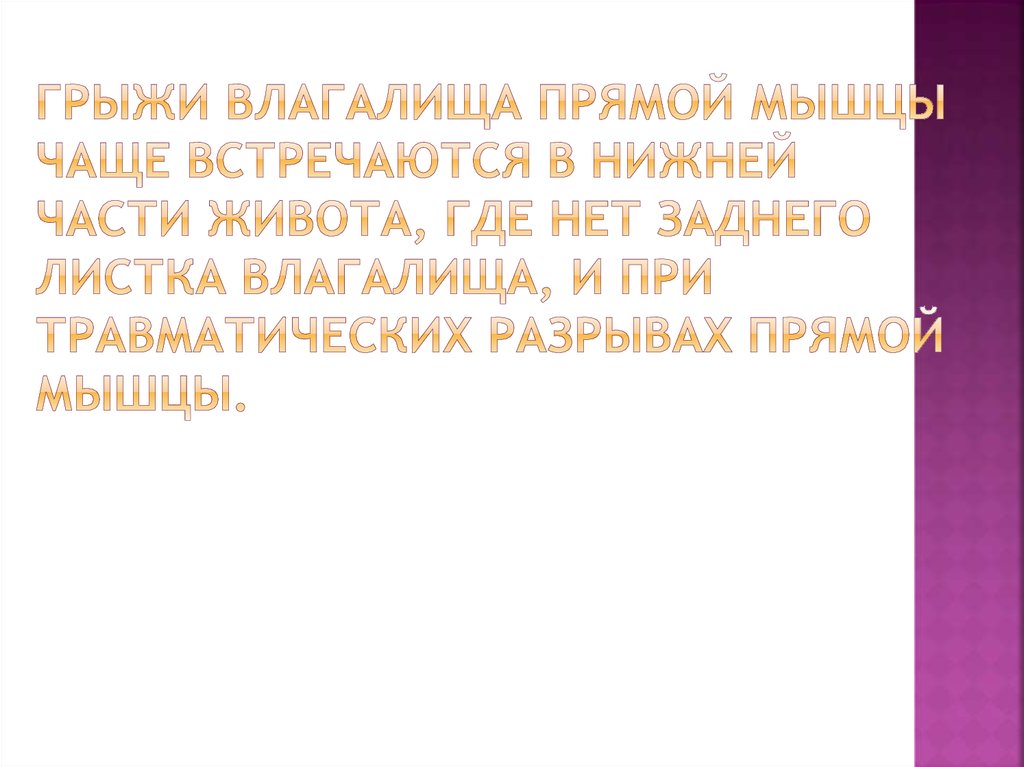 Грыжи влагалища прямой мышцы чаще встречаются в нижней части живота, где нет заднего листка влагалища, и при травматических