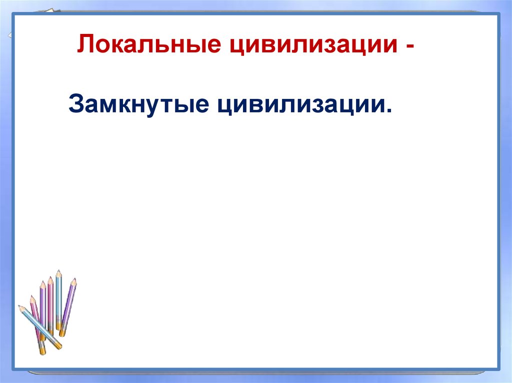 Локальные цивилизации являются. Замкнутое цивилизационного развития. Локальная цивилизация замкнутых и неповторимых.