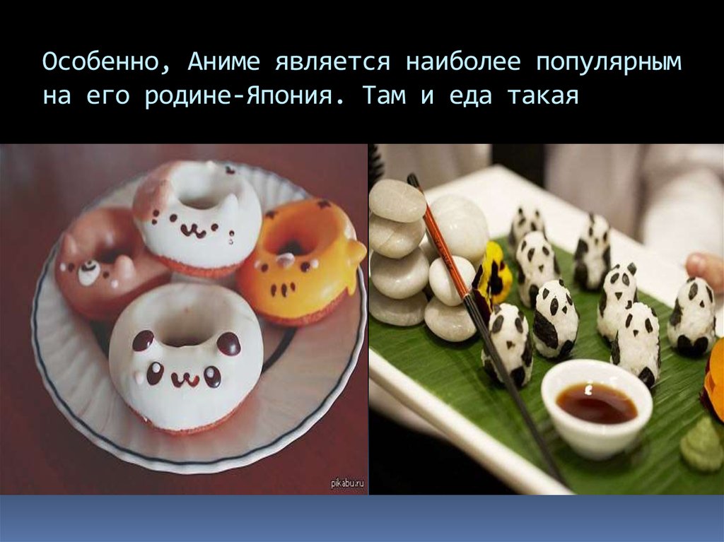 Особенно, Аниме является наиболее популярным на его родине-Япония. Там и еда такая