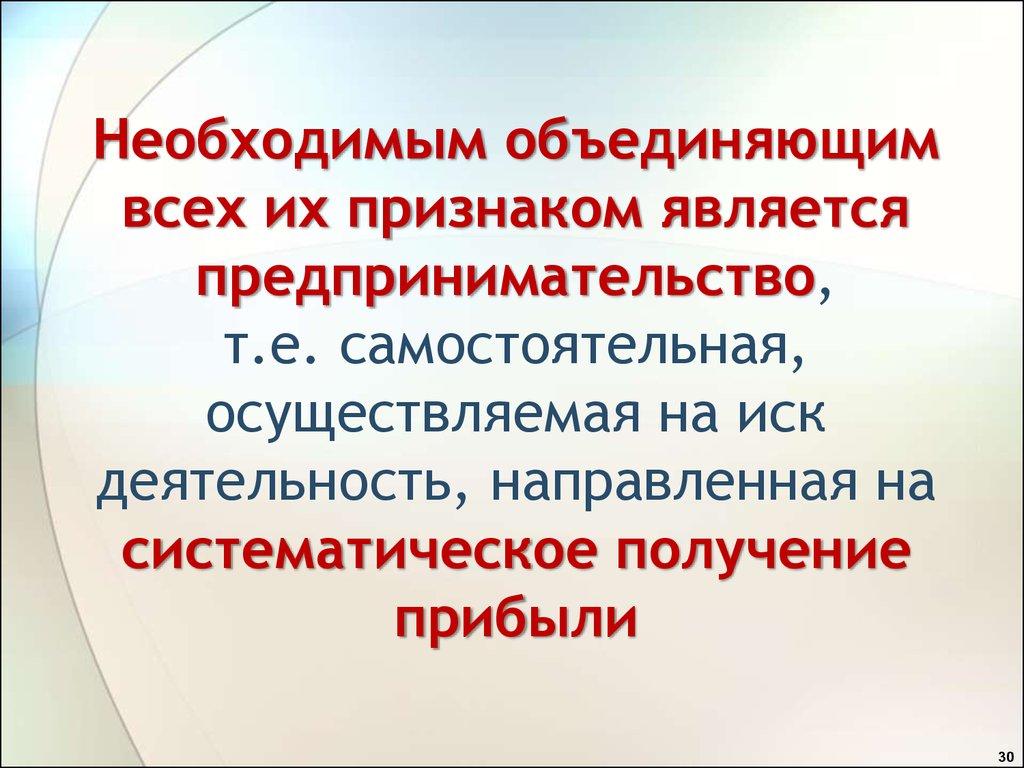Необходимым объединяющим всех их признаком является предпринимательство, т.е. самостоятельная, осуществляемая на иск деятельность, напра