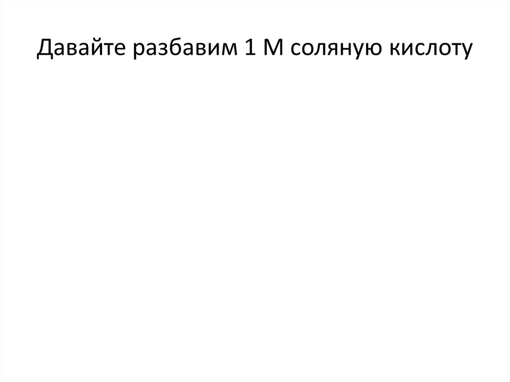 Давайте разбавим 1 М соляную кислоту